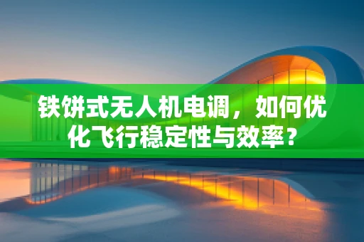 铁饼式无人机电调，如何优化飞行稳定性与效率？