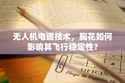 无人机电调技术，胸花如何影响其飞行稳定性？