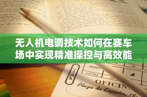 无人机电调技术如何在赛车场中实现精准操控与高效能？