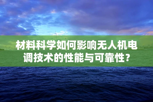 材料科学如何影响无人机电调技术的性能与可靠性？