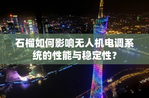 石榴如何影响无人机电调系统的性能与稳定性？