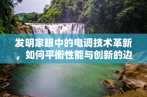 发明家眼中的电调技术革新，如何平衡性能与创新的边界？