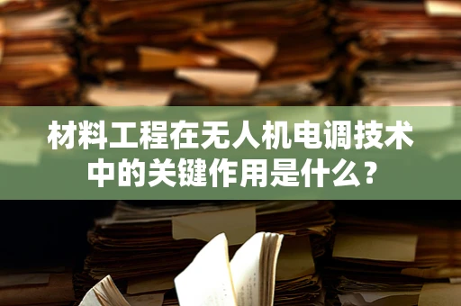 材料工程在无人机电调技术中的关键作用是什么？