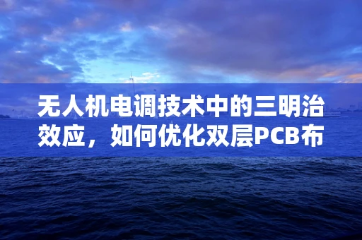 无人机电调技术中的三明治效应，如何优化双层PCB布局以提升性能？