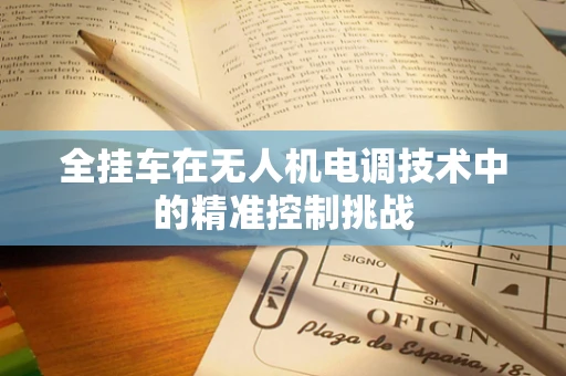 全挂车在无人机电调技术中的精准控制挑战