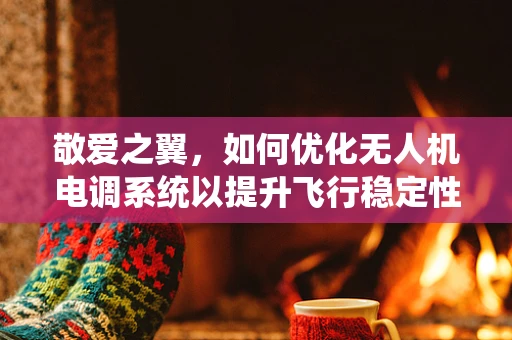 敬爱之翼，如何优化无人机电调系统以提升飞行稳定性？