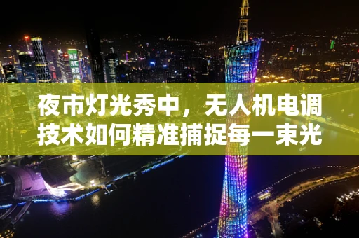 夜市灯光秀中，无人机电调技术如何精准捕捉每一束光？