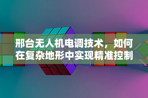 邢台无人机电调技术，如何在复杂地形中实现精准控制？