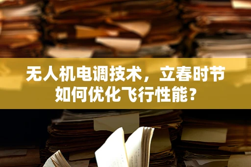 无人机电调技术，立春时节如何优化飞行性能？