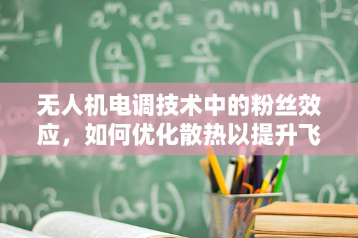 无人机电调技术中的粉丝效应，如何优化散热以提升飞行稳定性？