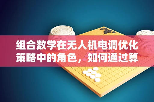 组合数学在无人机电调优化策略中的角色，如何通过算法提升飞行效率？