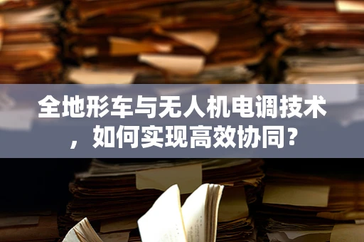 全地形车与无人机电调技术，如何实现高效协同？