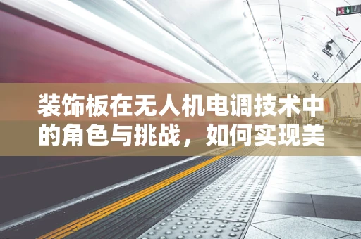 装饰板在无人机电调技术中的角色与挑战，如何实现美观与性能的平衡？