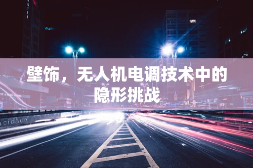 壁饰，无人机电调技术中的隐形挑战