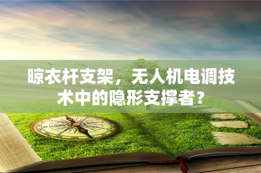 晾衣杆支架，无人机电调技术中的隐形支撑者？