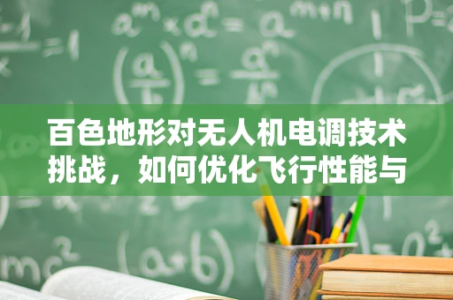 百色地形对无人机电调技术挑战，如何优化飞行性能与稳定性？