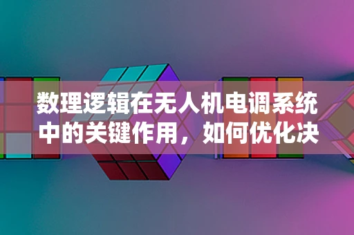 数理逻辑在无人机电调系统中的关键作用，如何优化决策算法？