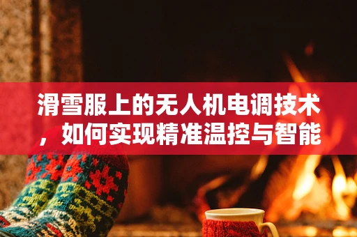 滑雪服上的无人机电调技术，如何实现精准温控与智能控制？