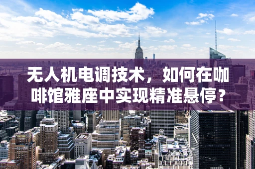 无人机电调技术，如何在咖啡馆雅座中实现精准悬停？