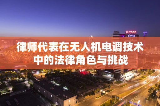 律师代表在无人机电调技术中的法律角色与挑战