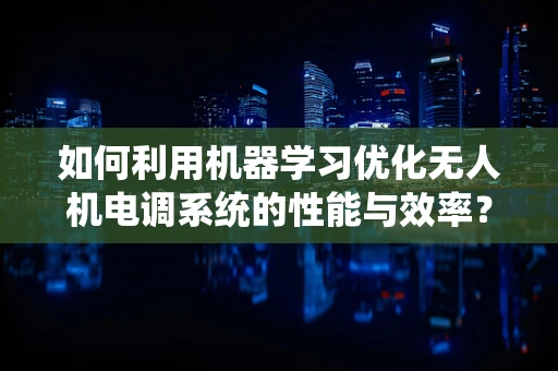 如何利用机器学习优化无人机电调系统的性能与效率？