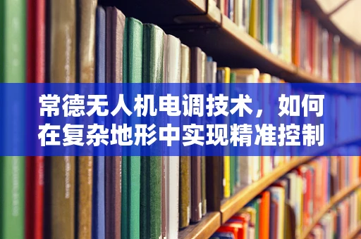 常德无人机电调技术，如何在复杂地形中实现精准控制？