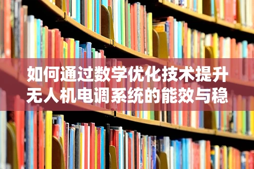 如何通过数学优化技术提升无人机电调系统的能效与稳定性？