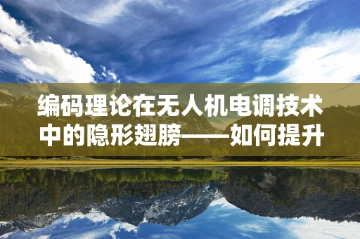 编码理论在无人机电调技术中的隐形翅膀——如何提升数据传输的稳定与效率？