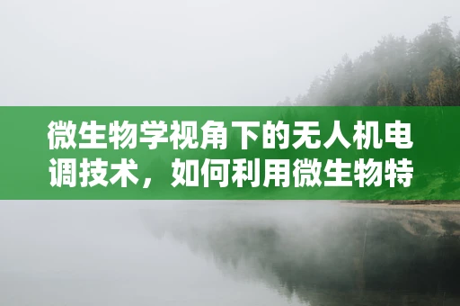 微生物学视角下的无人机电调技术，如何利用微生物特性优化飞行稳定性？