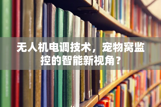 无人机电调技术，宠物窝监控的智能新视角？