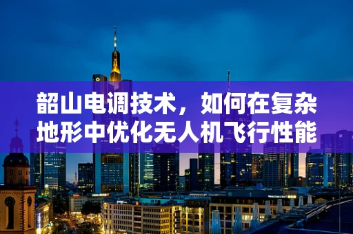 韶山电调技术，如何在复杂地形中优化无人机飞行性能？