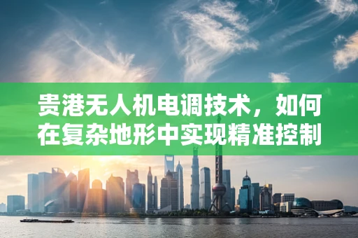 贵港无人机电调技术，如何在复杂地形中实现精准控制？