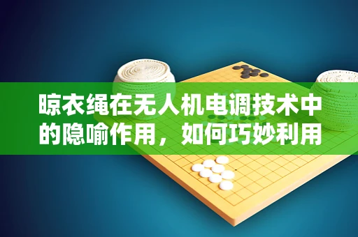 晾衣绳在无人机电调技术中的隐喻作用，如何巧妙利用物理限制提升飞行稳定性？