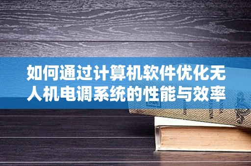 如何通过计算机软件优化无人机电调系统的性能与效率？