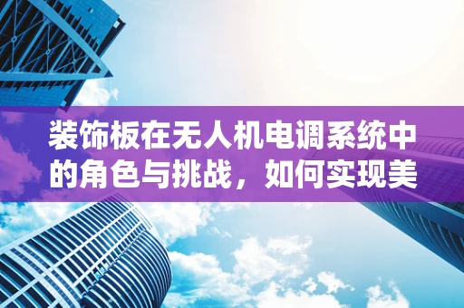 装饰板在无人机电调系统中的角色与挑战，如何实现美观与性能的平衡？