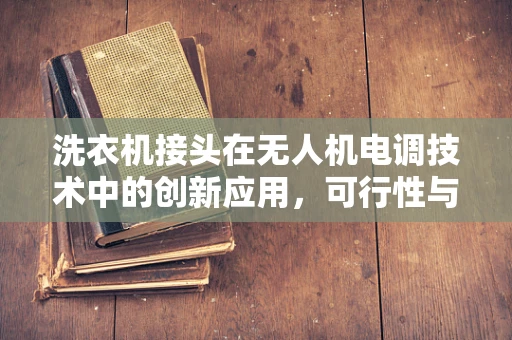 洗衣机接头在无人机电调技术中的创新应用，可行性与挑战