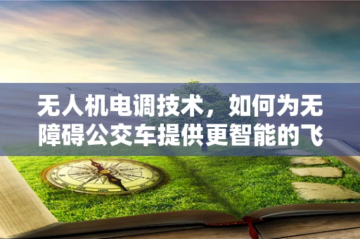 无人机电调技术，如何为无障碍公交车提供更智能的飞行支持？