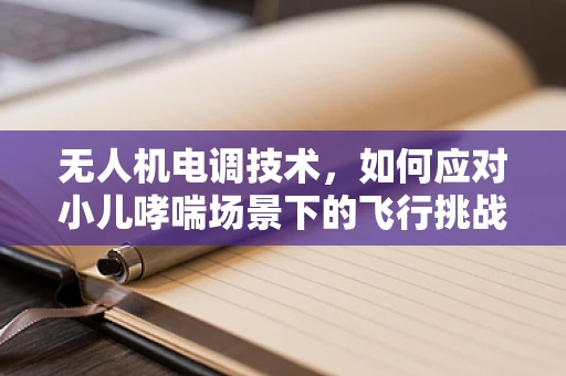 无人机电调技术，如何应对小儿哮喘场景下的飞行挑战？