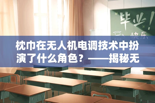 枕巾在无人机电调技术中扮演了什么角色？——揭秘无人机稳定飞行的隐形守护者