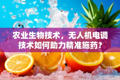 农业生物技术，无人机电调技术如何助力精准施药？