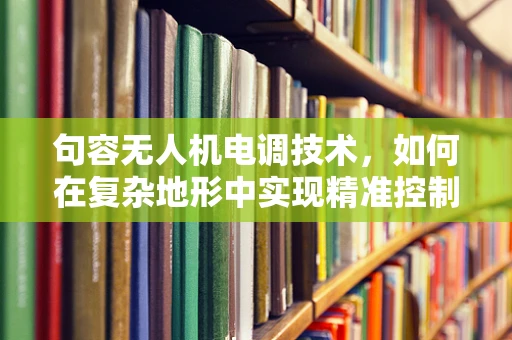 句容无人机电调技术，如何在复杂地形中实现精准控制？