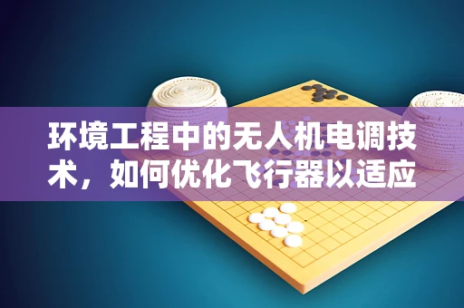 环境工程中的无人机电调技术，如何优化飞行器以适应复杂气候条件？