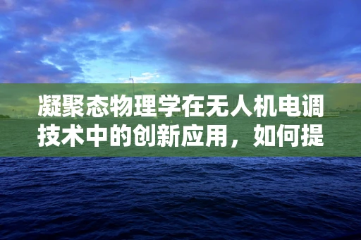 凝聚态物理学在无人机电调技术中的创新应用，如何提升飞行稳定性？