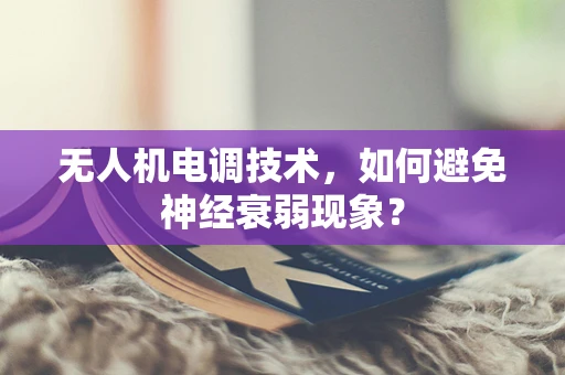 无人机电调技术，如何避免神经衰弱现象？