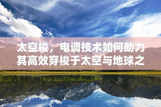 太空梭，电调技术如何助力其高效穿梭于太空与地球之间？