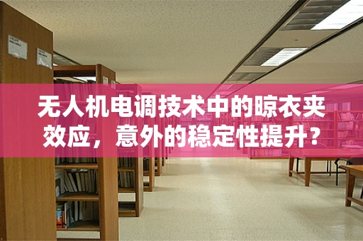 无人机电调技术中的晾衣夹效应，意外的稳定性提升？