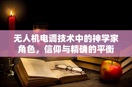 无人机电调技术中的神学家角色，信仰与精确的平衡