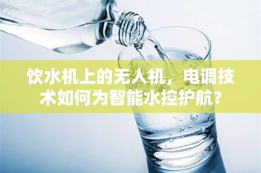 饮水机上的无人机，电调技术如何为智能水控护航？