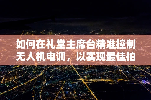 如何在礼堂主席台精准控制无人机电调，以实现最佳拍摄效果？