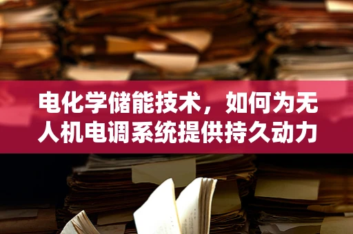 电化学储能技术，如何为无人机电调系统提供持久动力？